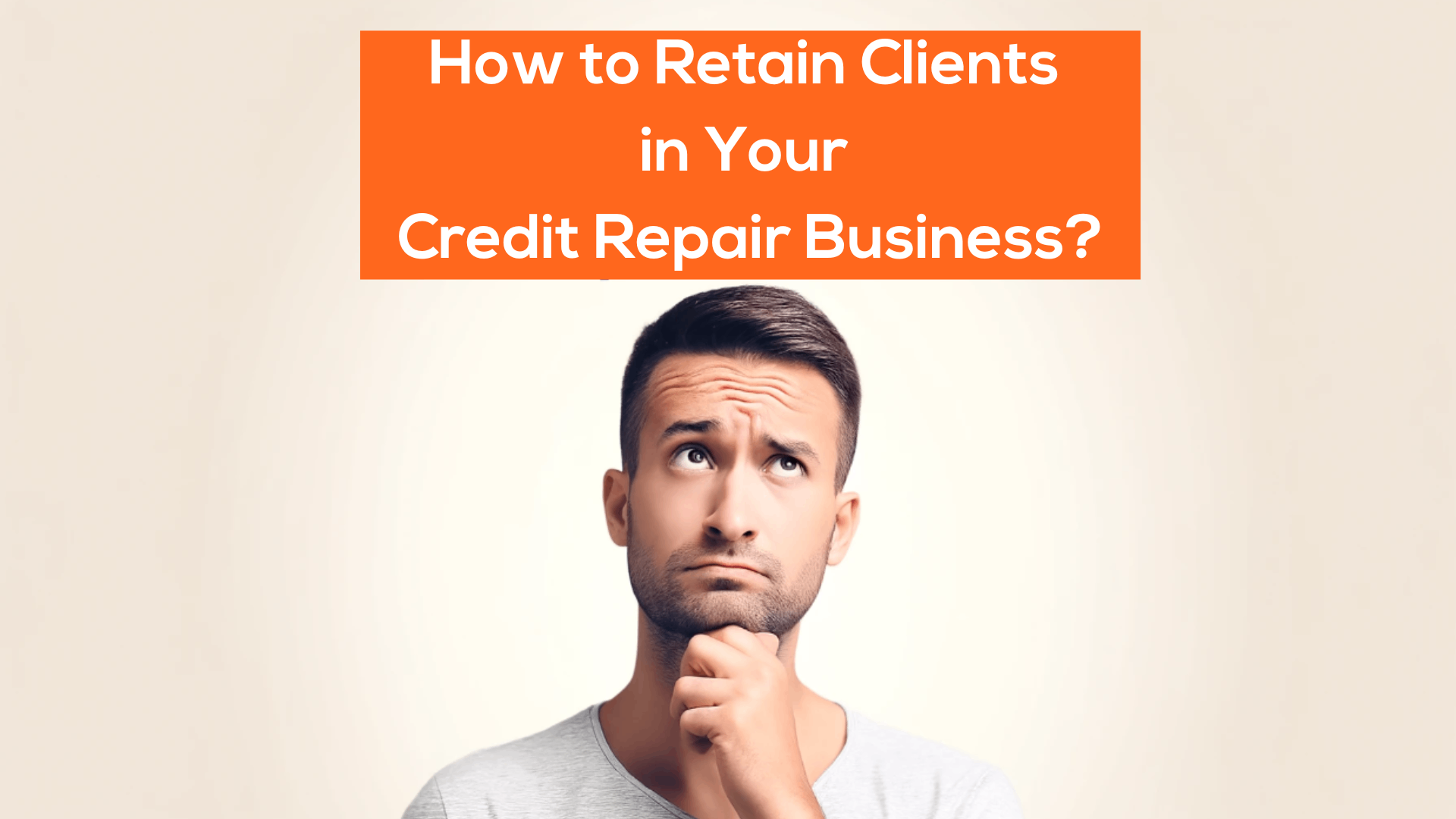 Man looks up thoughtfully, with text above him that reads, "How to Retain Clients in Your Credit Repair Business?