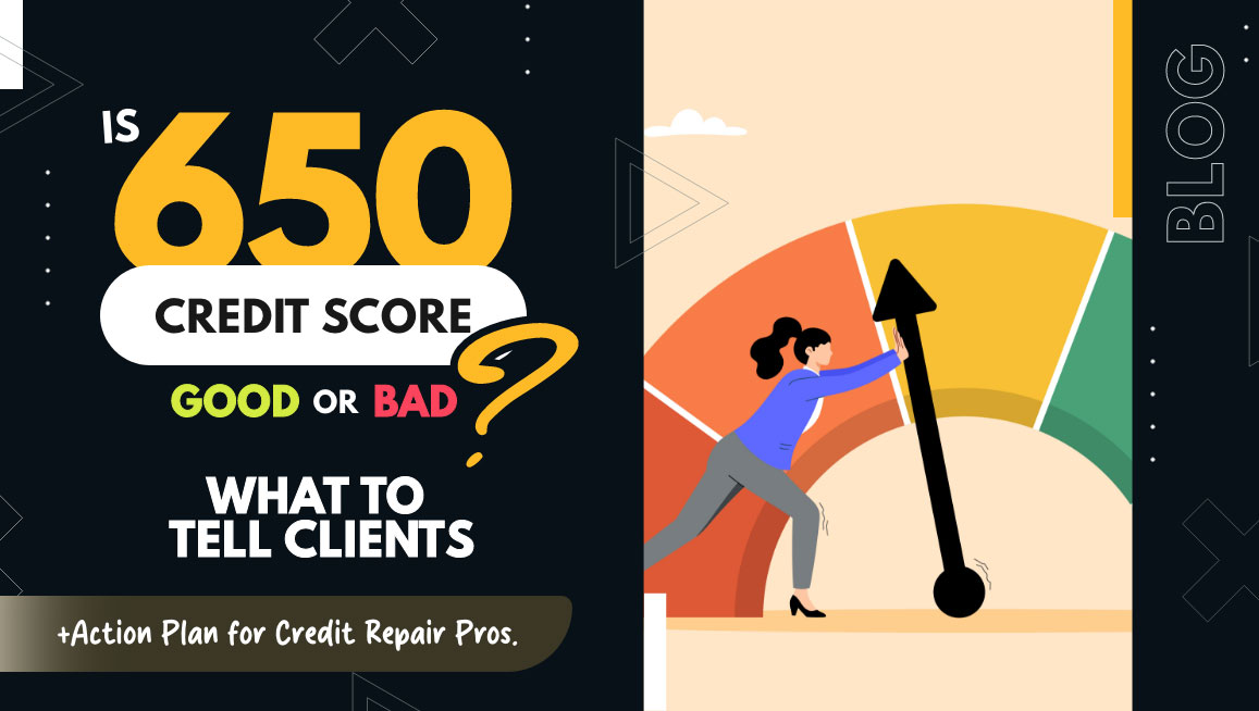 Is a 650 Credit Score Good or Bad? What to Tell Clients [+ Action Plan for Credit Repair Pros]